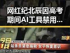 网红纪北辰因高考期间AI工具禁用引发热议成为反差吃瓜焦点