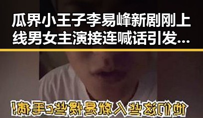 瓜界小王子李易峰新剧刚上线男女主演接连喊话引发吃瓜热潮